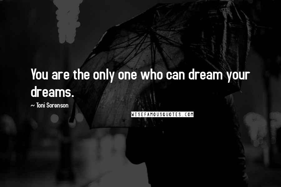 Toni Sorenson Quotes: You are the only one who can dream your dreams.