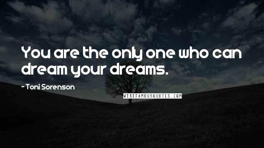 Toni Sorenson Quotes: You are the only one who can dream your dreams.