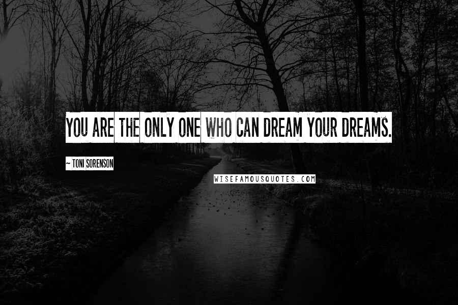 Toni Sorenson Quotes: You are the only one who can dream your dreams.