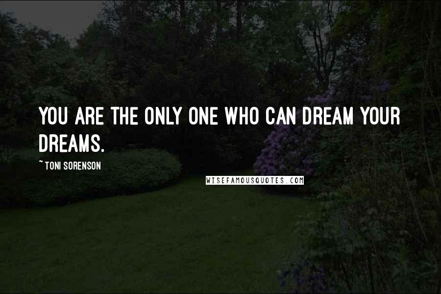 Toni Sorenson Quotes: You are the only one who can dream your dreams.