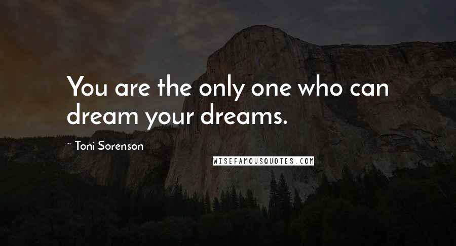 Toni Sorenson Quotes: You are the only one who can dream your dreams.