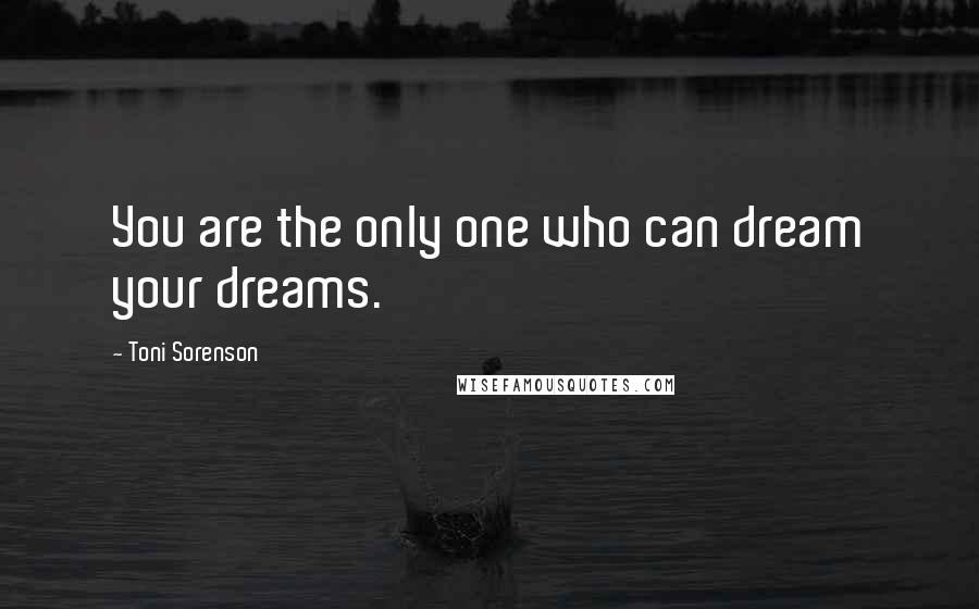 Toni Sorenson Quotes: You are the only one who can dream your dreams.