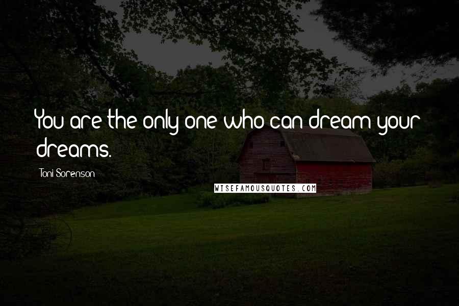 Toni Sorenson Quotes: You are the only one who can dream your dreams.