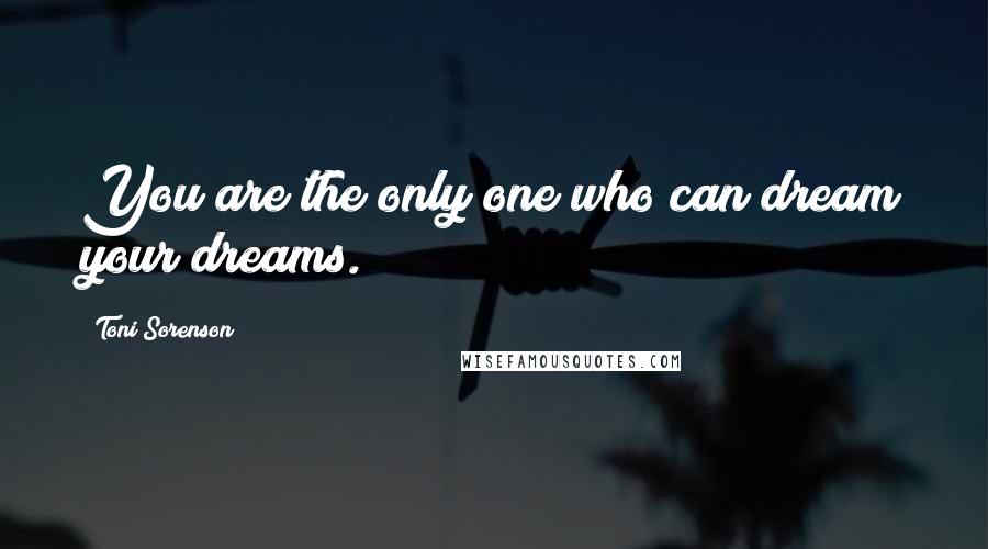 Toni Sorenson Quotes: You are the only one who can dream your dreams.