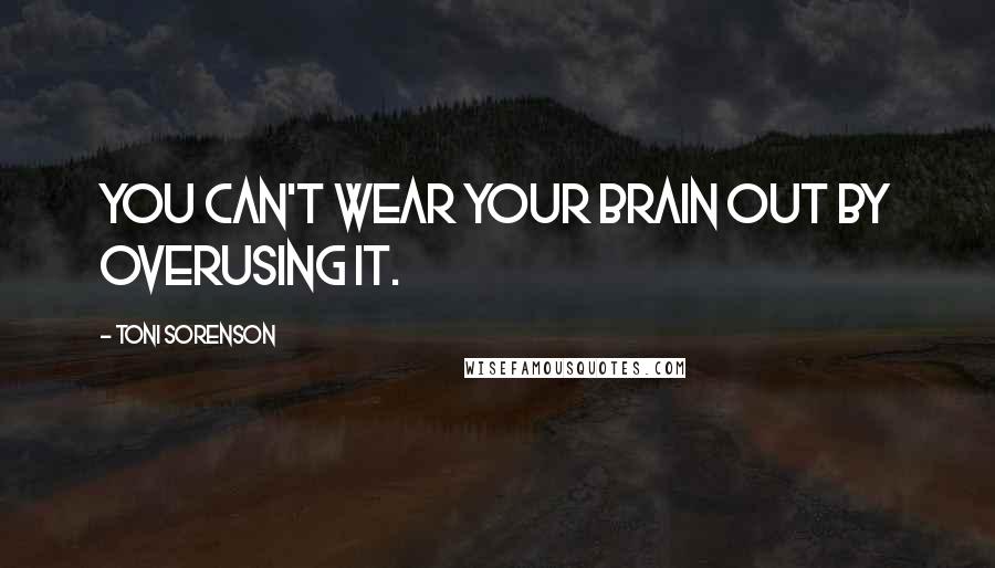 Toni Sorenson Quotes: You can't wear your brain out by overusing it.