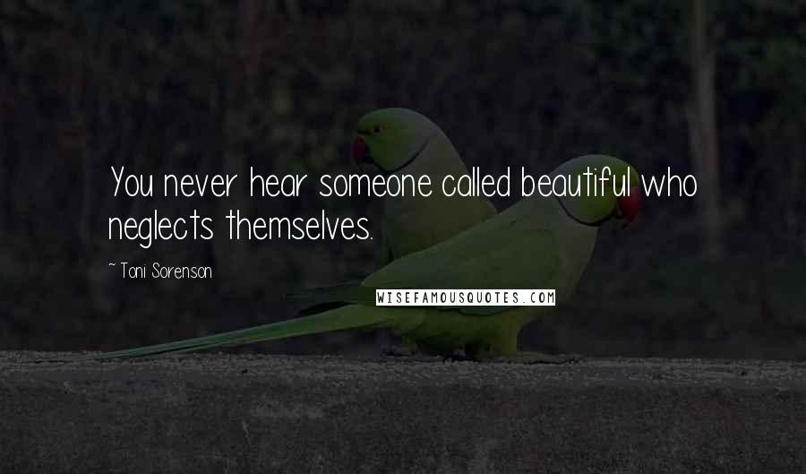 Toni Sorenson Quotes: You never hear someone called beautiful who neglects themselves.