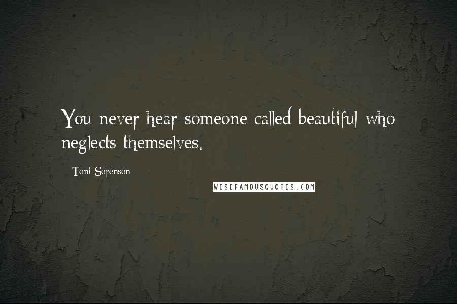 Toni Sorenson Quotes: You never hear someone called beautiful who neglects themselves.