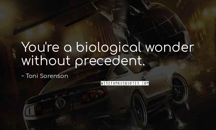 Toni Sorenson Quotes: You're a biological wonder without precedent.