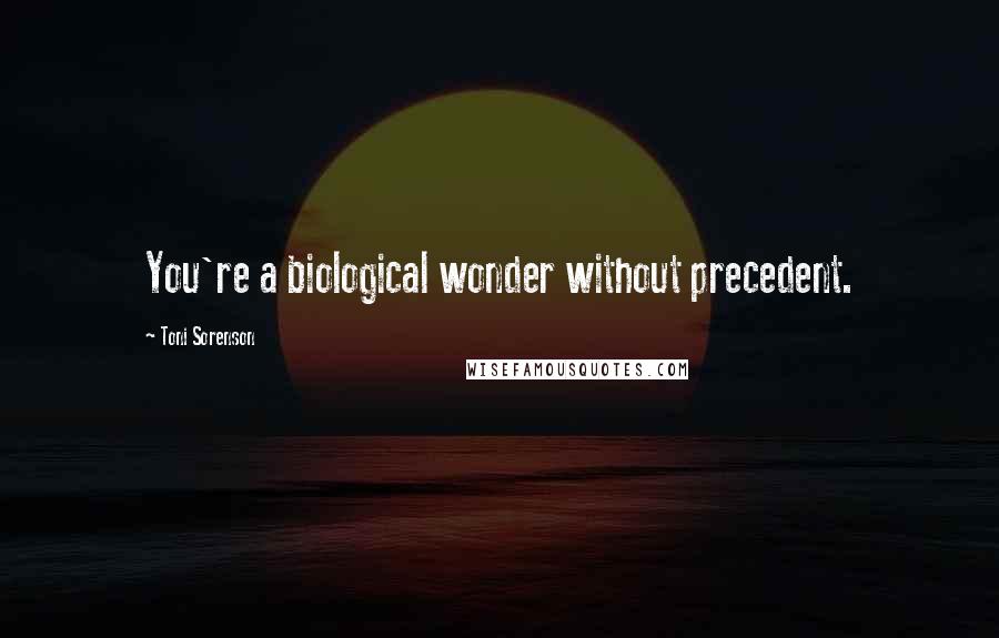 Toni Sorenson Quotes: You're a biological wonder without precedent.