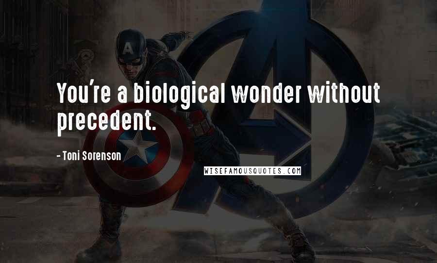 Toni Sorenson Quotes: You're a biological wonder without precedent.