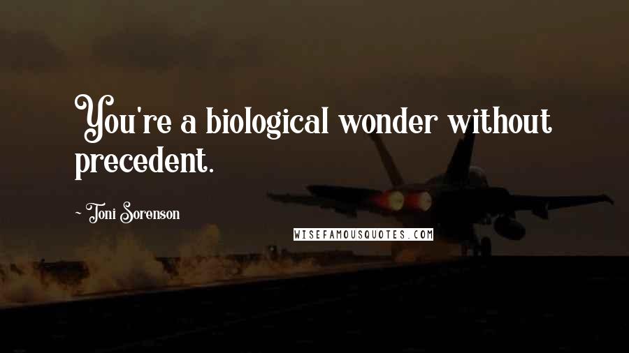 Toni Sorenson Quotes: You're a biological wonder without precedent.