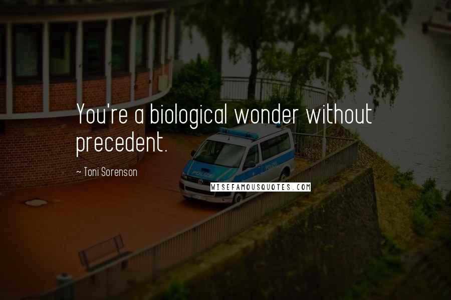 Toni Sorenson Quotes: You're a biological wonder without precedent.