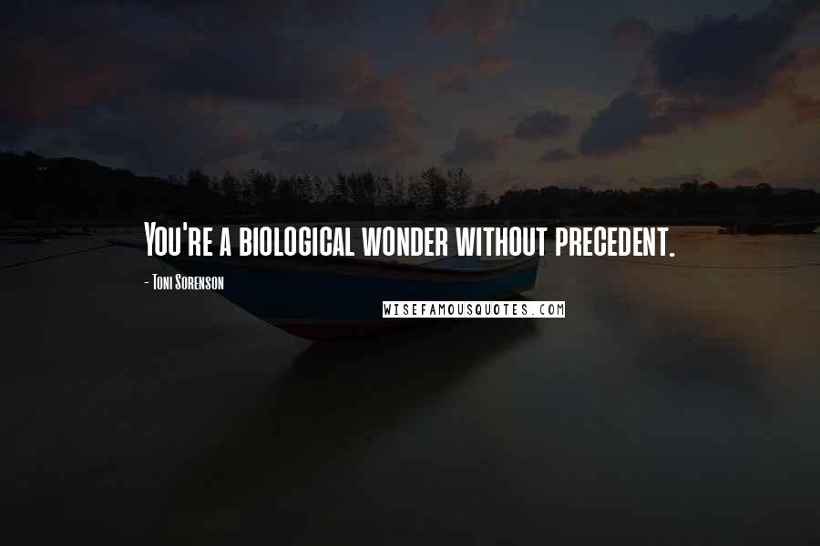 Toni Sorenson Quotes: You're a biological wonder without precedent.