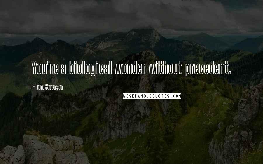Toni Sorenson Quotes: You're a biological wonder without precedent.