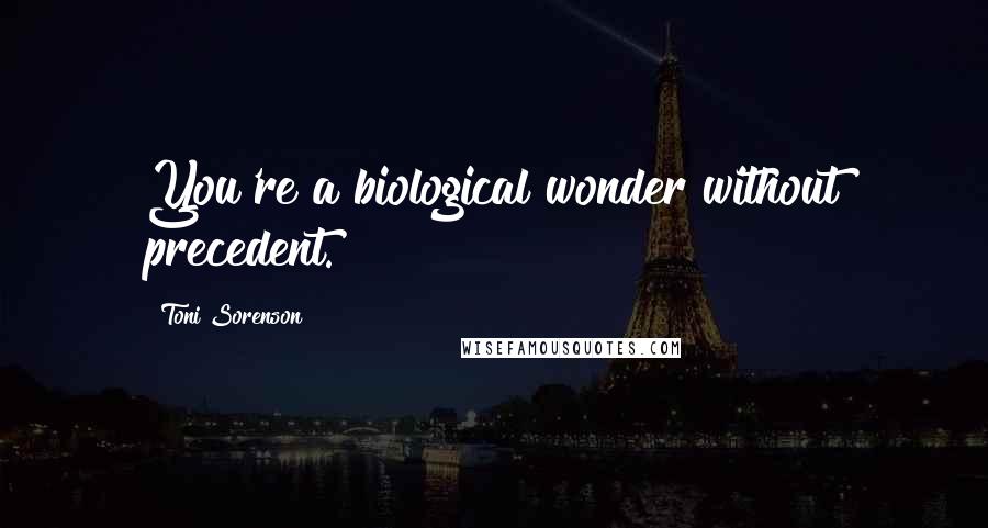 Toni Sorenson Quotes: You're a biological wonder without precedent.