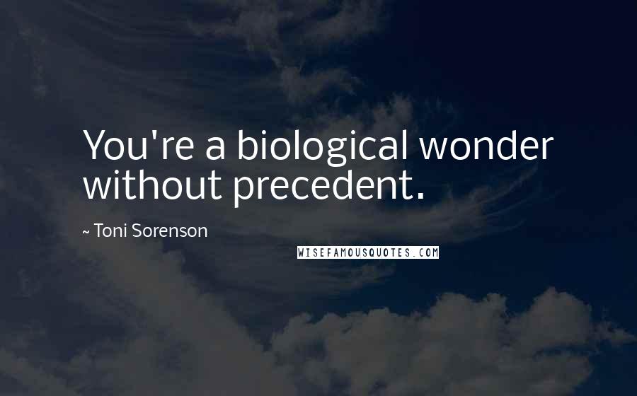 Toni Sorenson Quotes: You're a biological wonder without precedent.