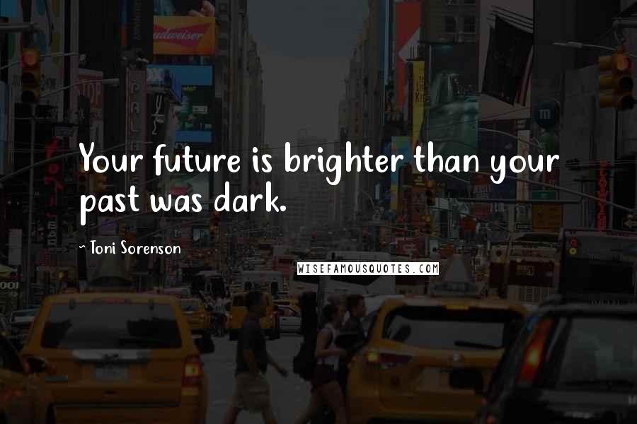 Toni Sorenson Quotes: Your future is brighter than your past was dark.