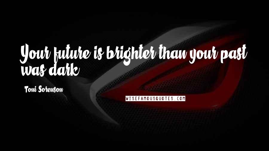 Toni Sorenson Quotes: Your future is brighter than your past was dark.