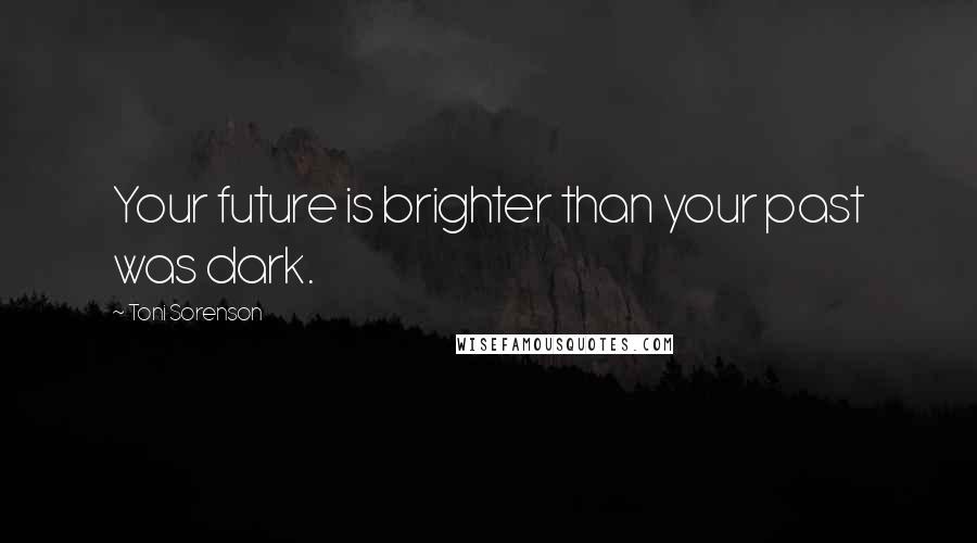 Toni Sorenson Quotes: Your future is brighter than your past was dark.