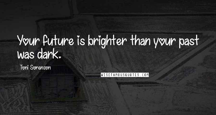 Toni Sorenson Quotes: Your future is brighter than your past was dark.