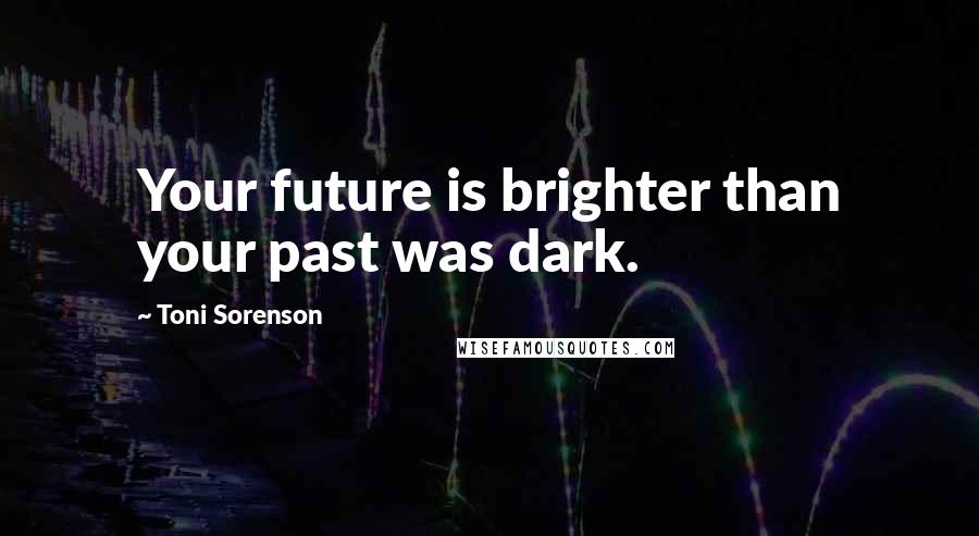 Toni Sorenson Quotes: Your future is brighter than your past was dark.