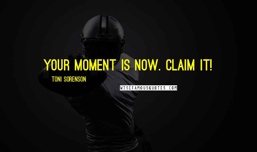 Toni Sorenson Quotes: Your moment is now. Claim it!