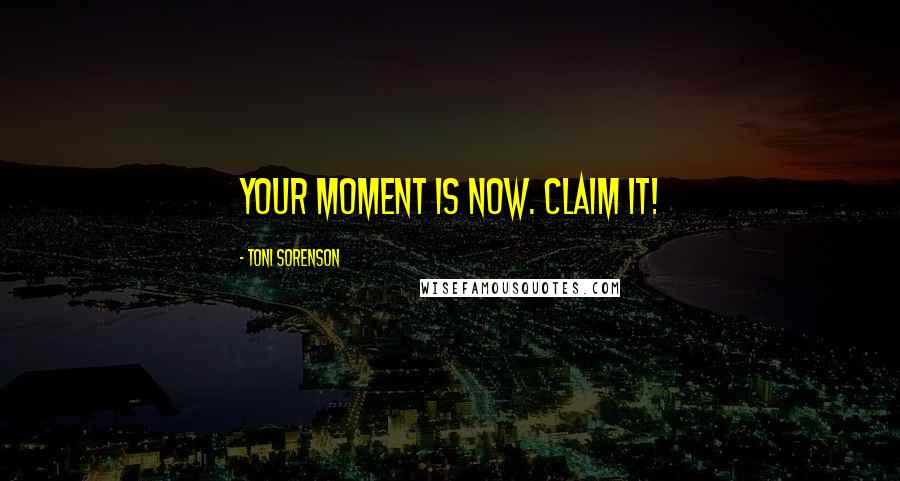 Toni Sorenson Quotes: Your moment is now. Claim it!