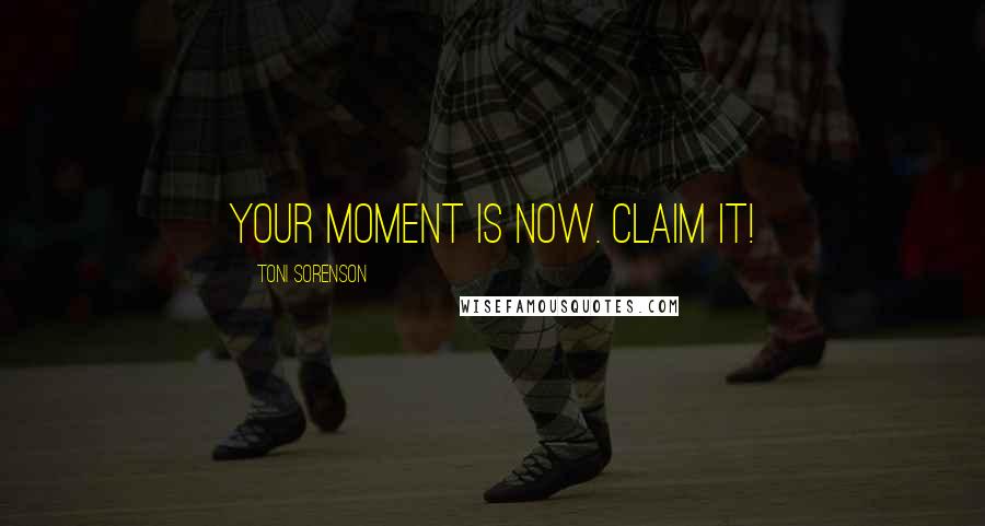 Toni Sorenson Quotes: Your moment is now. Claim it!