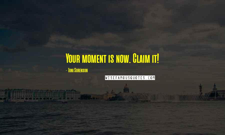 Toni Sorenson Quotes: Your moment is now. Claim it!
