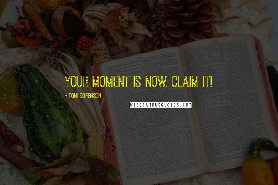 Toni Sorenson Quotes: Your moment is now. Claim it!