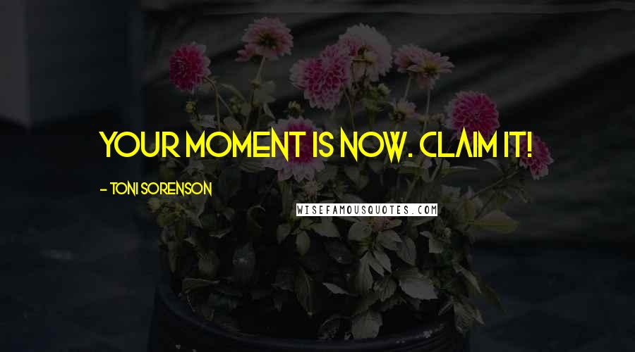 Toni Sorenson Quotes: Your moment is now. Claim it!
