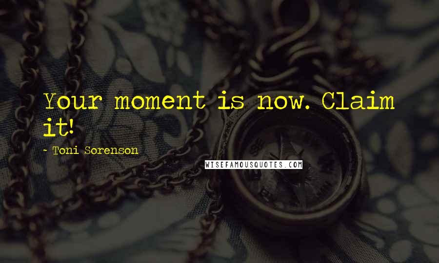 Toni Sorenson Quotes: Your moment is now. Claim it!