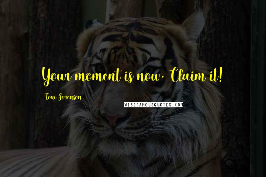 Toni Sorenson Quotes: Your moment is now. Claim it!