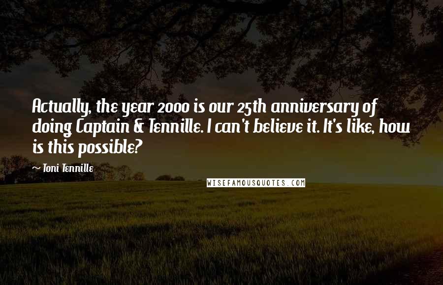 Toni Tennille Quotes: Actually, the year 2000 is our 25th anniversary of doing Captain & Tennille. I can't believe it. It's like, how is this possible?