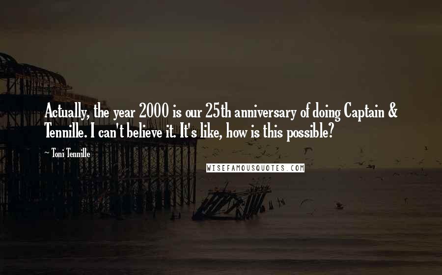 Toni Tennille Quotes: Actually, the year 2000 is our 25th anniversary of doing Captain & Tennille. I can't believe it. It's like, how is this possible?