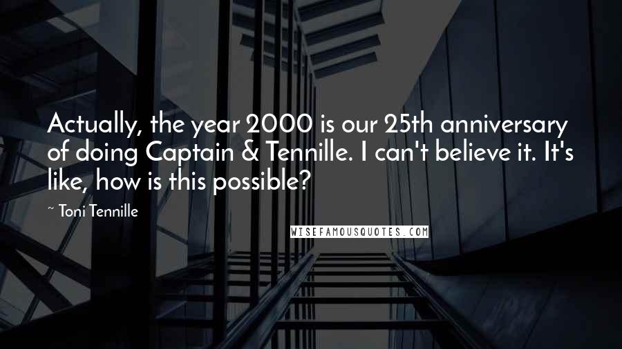Toni Tennille Quotes: Actually, the year 2000 is our 25th anniversary of doing Captain & Tennille. I can't believe it. It's like, how is this possible?