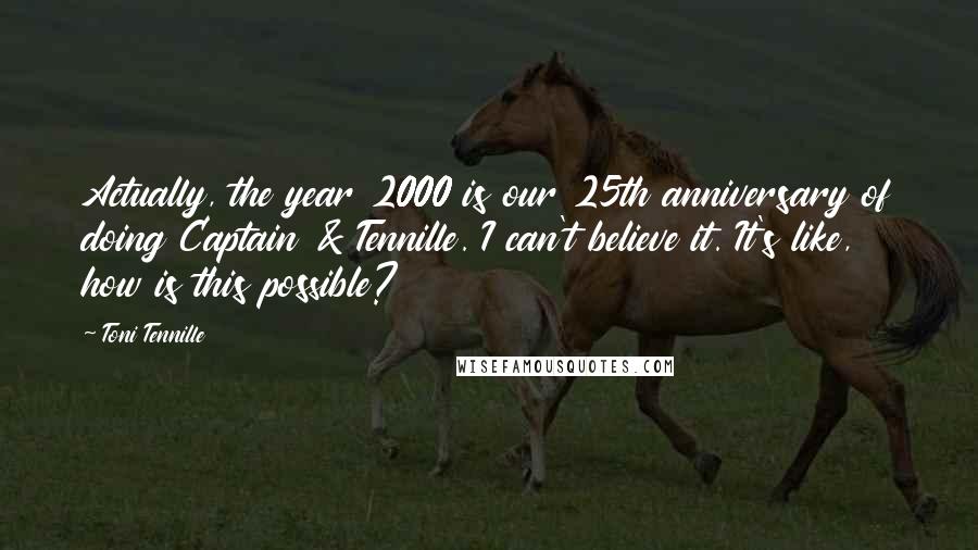 Toni Tennille Quotes: Actually, the year 2000 is our 25th anniversary of doing Captain & Tennille. I can't believe it. It's like, how is this possible?