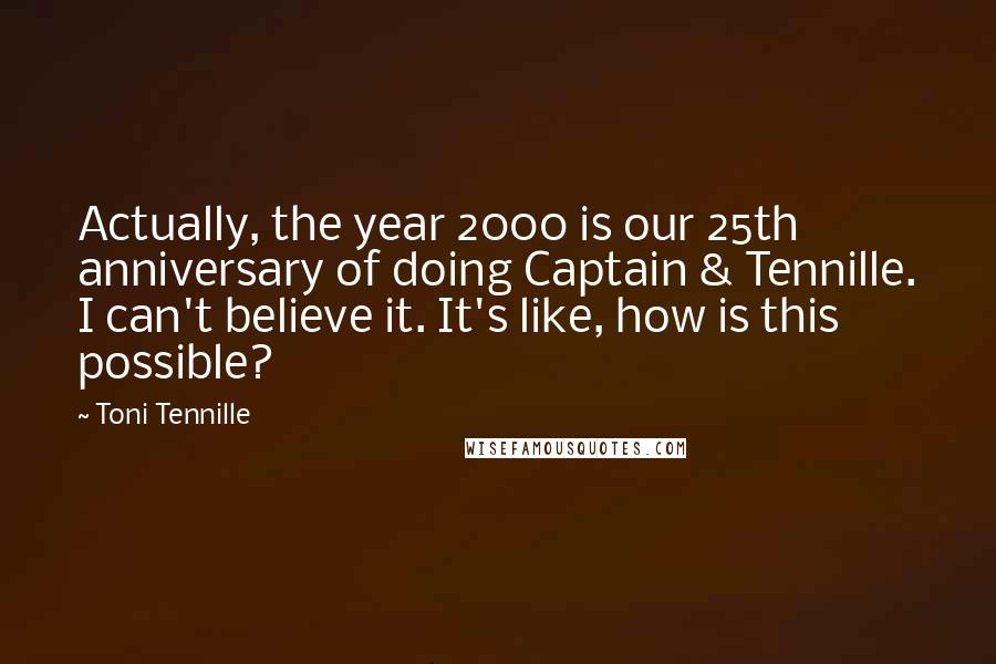 Toni Tennille Quotes: Actually, the year 2000 is our 25th anniversary of doing Captain & Tennille. I can't believe it. It's like, how is this possible?