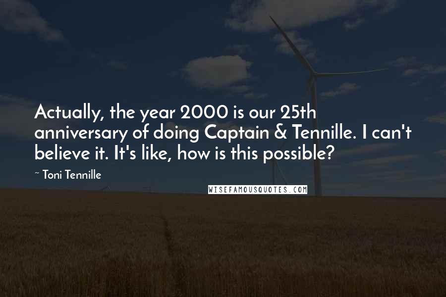 Toni Tennille Quotes: Actually, the year 2000 is our 25th anniversary of doing Captain & Tennille. I can't believe it. It's like, how is this possible?