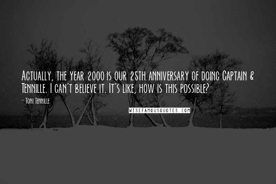 Toni Tennille Quotes: Actually, the year 2000 is our 25th anniversary of doing Captain & Tennille. I can't believe it. It's like, how is this possible?