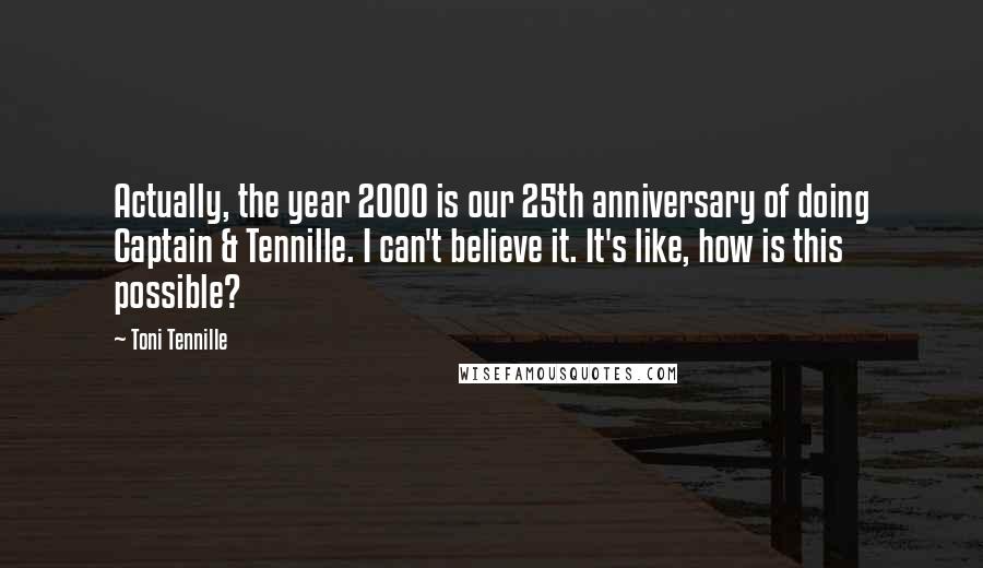 Toni Tennille Quotes: Actually, the year 2000 is our 25th anniversary of doing Captain & Tennille. I can't believe it. It's like, how is this possible?