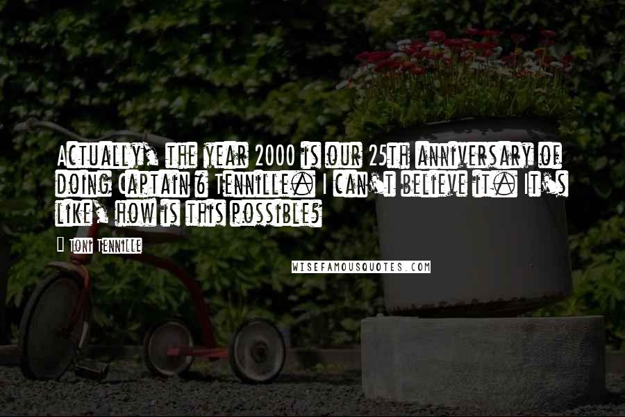 Toni Tennille Quotes: Actually, the year 2000 is our 25th anniversary of doing Captain & Tennille. I can't believe it. It's like, how is this possible?