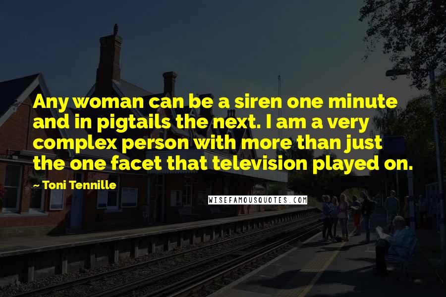 Toni Tennille Quotes: Any woman can be a siren one minute and in pigtails the next. I am a very complex person with more than just the one facet that television played on.
