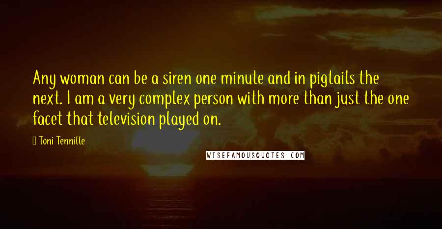 Toni Tennille Quotes: Any woman can be a siren one minute and in pigtails the next. I am a very complex person with more than just the one facet that television played on.