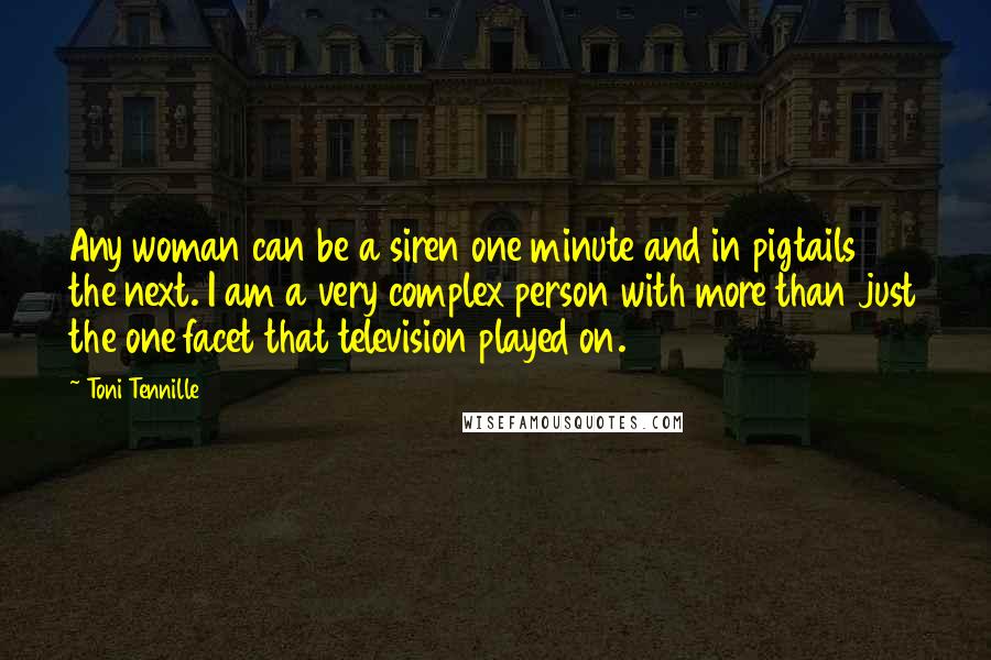 Toni Tennille Quotes: Any woman can be a siren one minute and in pigtails the next. I am a very complex person with more than just the one facet that television played on.