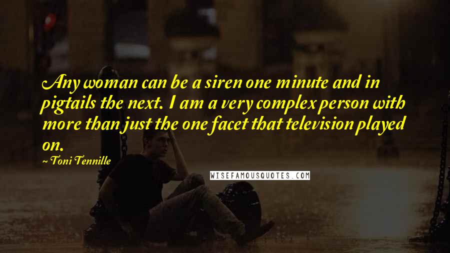 Toni Tennille Quotes: Any woman can be a siren one minute and in pigtails the next. I am a very complex person with more than just the one facet that television played on.