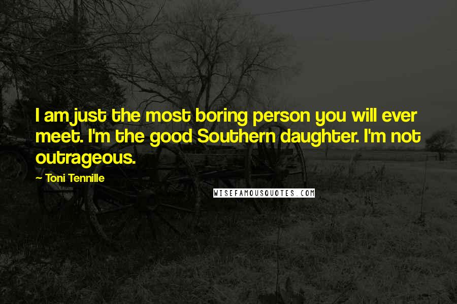 Toni Tennille Quotes: I am just the most boring person you will ever meet. I'm the good Southern daughter. I'm not outrageous.