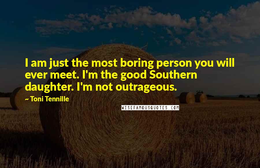 Toni Tennille Quotes: I am just the most boring person you will ever meet. I'm the good Southern daughter. I'm not outrageous.