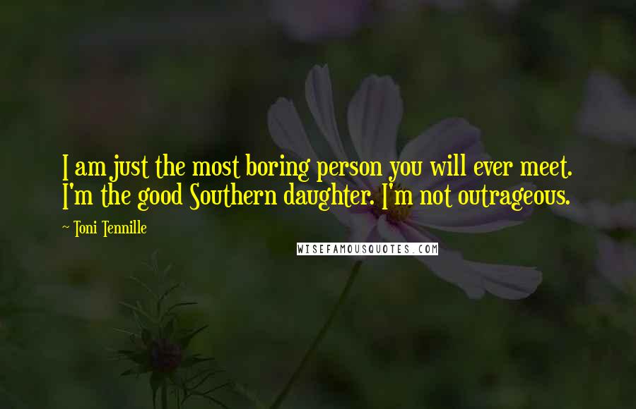 Toni Tennille Quotes: I am just the most boring person you will ever meet. I'm the good Southern daughter. I'm not outrageous.