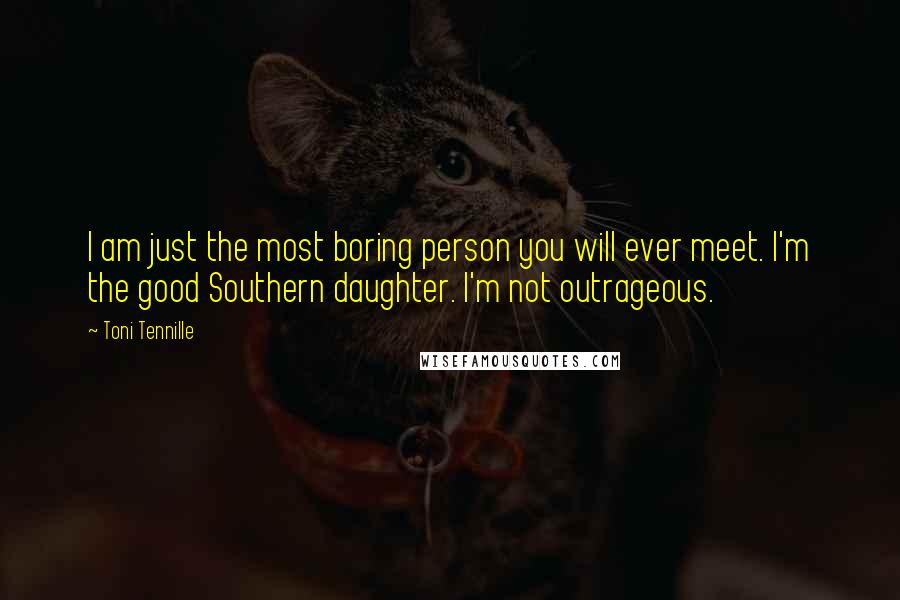 Toni Tennille Quotes: I am just the most boring person you will ever meet. I'm the good Southern daughter. I'm not outrageous.